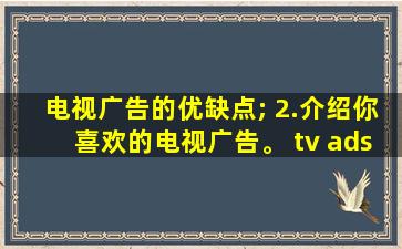 电视广告的优缺点; 2.介绍你喜欢的电视广告。 tv ads